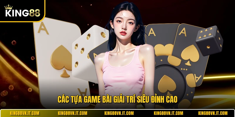 Các tựa game bài giải trí siêu đỉnh cao
